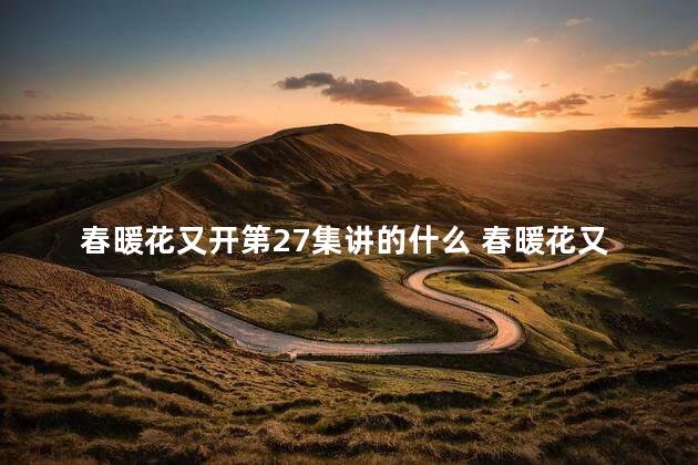 春暖花又开第27集讲的什么 春暖花又开20集